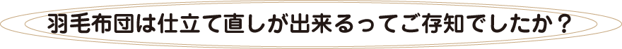 羽毛布団は仕立て直しが出来るってご存知でしたか？